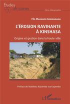Couverture du livre « L'érosion ravinante à Kinshasa : Origine et gestion dans la haute ville » de Fils Makanzu Imwangana aux éditions L'harmattan