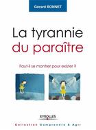 Couverture du livre « La tyrannie du paraître ; faut-il se montrer pour exister ? » de Gerard Bonnet aux éditions Eyrolles