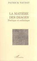 Couverture du livre « La matiere des images - poetique et esthetique » de Patrick Vauday aux éditions Editions L'harmattan
