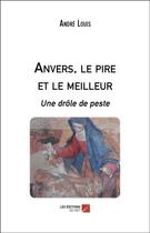Couverture du livre « Anvers, le pire et le meilleur ; une drôle de peste » de Andre Louis aux éditions Editions Du Net