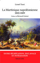 Couverture du livre « Martinique napoléonienne ; 1802-1809, entre ségrégation, esclavage et intégration » de Lionel Trani aux éditions Spm