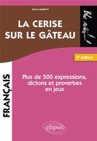 Couverture du livre « La cerise sur le gâteau : plus de 500 expressions, dictons et proverbes en jeux » de Jean Lambert aux éditions Ellipses