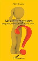 Couverture du livre « Mes interrogations ; intégration, identité, laïcité, genre, islam... » de Akila Benaiche aux éditions L'harmattan