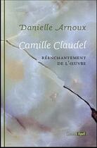 Couverture du livre « Camille Claudel ; réenchantement de l'oeuvre » de Danielle Arnoux aux éditions Epel