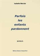 Couverture du livre « Parfois les enfants pardonnent » de Isabelle Mercier aux éditions Auteurs D'aujourd'hui