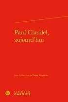 Couverture du livre « Paul Claudel, aujourd'hui » de Didier Alexandre et Pascale Langlois aux éditions Classiques Garnier