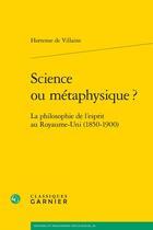 Couverture du livre « Science ou métaphysique ? la philosophie de l'esprit au Royaume-Uni (1850-1900) » de Hortense De Villaine aux éditions Classiques Garnier