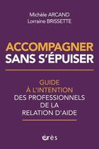 Couverture du livre « Accompagner sans s'épuiser : Guide à l'intention des professionnels de la relation d'aide » de Lorraine Brissette et Michele Arcand aux éditions Eres