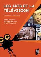 Couverture du livre « Les Arts et la télévision ; discours et pratiques » de Eric Thouvenel et Priska Morrissey aux éditions Pu De Rennes