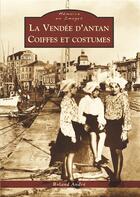 Couverture du livre « La Vendée d'antan ; coiffes et costumes » de Roland Andre aux éditions Editions Sutton