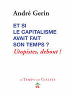 Couverture du livre « Et si le capitalisme avait fait son temps ? utopistes, debout ! » de Andre Gerin aux éditions Le Temps Des Cerises
