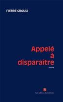 Couverture du livre « Appele a disparaitre » de Pierre Grouix aux éditions Editions Du Litteraire
