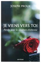 Couverture du livre « Je viens vers toi ; paroles pour la sépulture chrétienne » de Joseph Proux aux éditions Artege