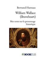Couverture du livre « William wallace (braveheart) - mes notes sur le personnage historique » de Humeau Bertrand aux éditions Bookelis