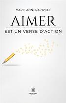 Couverture du livre « Aimer est un verbe d'action » de Rainville Marie Anne aux éditions Le Lys Bleu