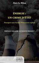 Couverture du livre « Énergie : un crime d'État : Pourquoi votre facture d'électricité explose » de Alain Le Bihan aux éditions Editions Des Cimes
