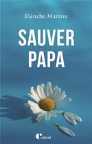 Couverture du livre « Sauver papa » de Blanche Martire aux éditions Le Calicot
