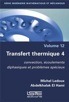 Couverture du livre « Transfert thermique t.4 : convection, écoulements diphasiques et problèmes spéciaux » de Abdelkhalak El Hami et Michel Ledoux aux éditions Iste