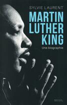 Couverture du livre « Martin Luther King ; une biographie intellectuelle et politique » de Sylvie Laurent aux éditions Seuil