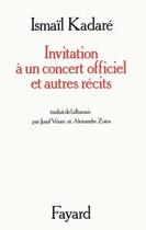 Couverture du livre « Invitation à un concert officiel et autres récits » de Ismail Kadare aux éditions Fayard