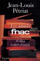 Couverture du livre « Les Années FNAC : De 1954 à après-demain » de Petriat Jean-Louis aux éditions Fayard