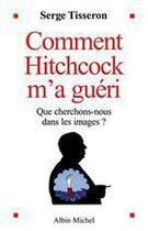 Couverture du livre « Comment hitchcock m'a gueri - que cherchons-nous dans les images ? » de Serge Tisseron aux éditions Albin Michel