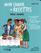 Couverture du livre « Mon cahier de recettes ; spécial vacances » de Vincent Amiel aux éditions Solar