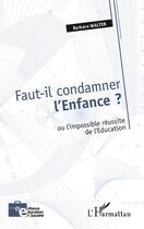 Couverture du livre « Faut-il condamner l'enfance ? ou l'impossible réussite de l'éducation » de Barbara Walter aux éditions Editions L'harmattan