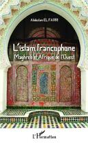 Couverture du livre « L'islam francophone ; Maghreb et Afrique de l'Ouest » de Abdeslam El Farri aux éditions Editions L'harmattan