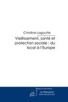 Couverture du livre « Vieillisssement, santé et protection sociale ; du local à l'Europe » de Christine Lagoutte aux éditions Editions Le Manuscrit
