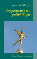 Couverture du livre « Proposition post paléolithique ; la voie des hommes : une expérience » de Jean-Pascal Farges aux éditions Books On Demand