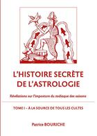 Couverture du livre « L'histoire secrète de l'astrologie ; révélations sur l'imposture du zodiaque des saisons t.1 ; à la source de tous les cultes » de Patrice Bouriche aux éditions Books On Demand