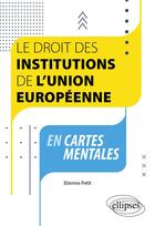 Couverture du livre « Le droit des institutions de l'union européenne en cartes mentales : à jour au 1er septembre 2023 » de Etienne Petit aux éditions Ellipses