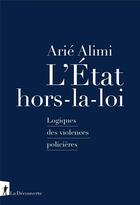 Couverture du livre « L'État hors-la-loi : Logiques des violences policières » de Arie Alimi aux éditions La Decouverte