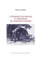 Couverture du livre « L'étonnante vie sexuelle et amoureuse de l'éléphant d'Europe » de Pascal Varejka aux éditions La Lucarne Des Ecrivains