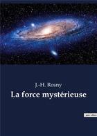 Couverture du livre « La force mysterieuse - un roman de science-fiction de l'ecrivain francais j.-h. rosny aine » de Rosny J.-H. aux éditions Culturea