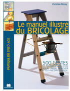 Couverture du livre « Le manuel illustré du bricolage ; 500 gestes de techniques pas à pas pour créer, rénover et tout faire dans la maison » de Christian Pessey aux éditions Editions Massin