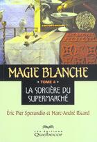 Couverture du livre « Magie Blanche T.4 ; La Sorciere Du Supermarche » de Marc-Andre Ricard et Sperandio Eric Pier aux éditions Quebecor