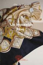Couverture du livre « Un impossible rêve ? » de Claude Cattey aux éditions Edilivre