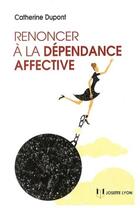 Couverture du livre « Renoncer à la dépendance affective » de Catherine Dupont aux éditions Josette Lyon