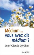 Couverture du livre « Medium ... vous avez dit medium ? » de Jean-Claude Jordhan aux éditions Lanore