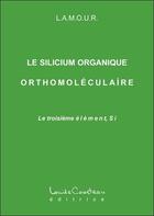 Couverture du livre « Le silicium organique orthomoléculaire » de L.A.M.O.U.R. aux éditions Louise Courteau