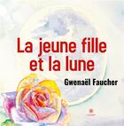 Couverture du livre « La jeune fille et la lune » de Gwenael Faucher aux éditions Le Lys Bleu