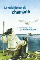 Couverture du livre « LA MALÉDICTION DU CHAMANE. un récit initiatique inuit » de Kusugak Michael aux éditions Borealia