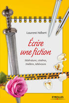 Couverture du livre « Écrire une fiction ; littérrature, cinéma, théâtre, télévision » de Laurent Hebert aux éditions Eyrolles