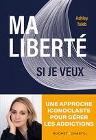 Couverture du livre « Ma liberté si je veux : une approche iconoclaste pour gérer les addictions » de Ashley Taieb aux éditions Buchet Chastel