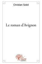 Couverture du livre « Le roman d'avignon - au coeur du vaucluse » de Christian Soleil aux éditions Edilivre