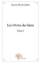 Couverture du livre « Les ovnis du futur - tome i » de Jimmy Hochschlitz aux éditions Edilivre