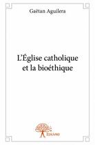 Couverture du livre « L'Eglise catholique et la bioéthique » de Gaetan Aguilera aux éditions Edilivre