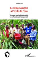 Couverture du livre « Le village africain à l'école de l'eau ; clefs pour une ingénierie sociale et culturelle du développement » de Josephine Zibi aux éditions L'harmattan
